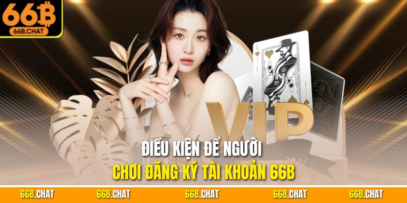 Điều kiện để người chơi đăng ký tài khoản 66B