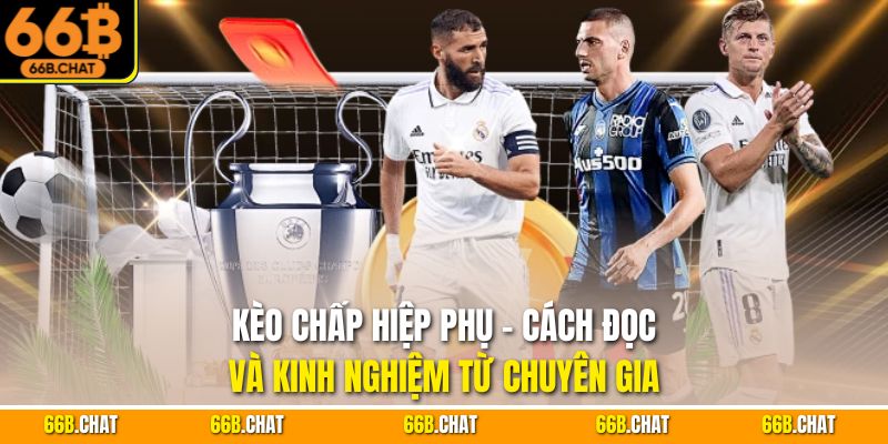 Kèo Chấp Hiệp Phụ - Cách Đọc Và Kinh Nghiệm Từ Chuyên Gia