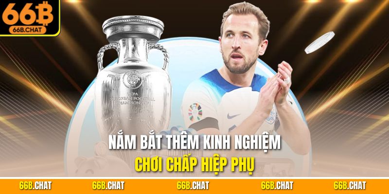 Nắm bắt thêm kinh nghiệm chơi chấp hiệp phụ