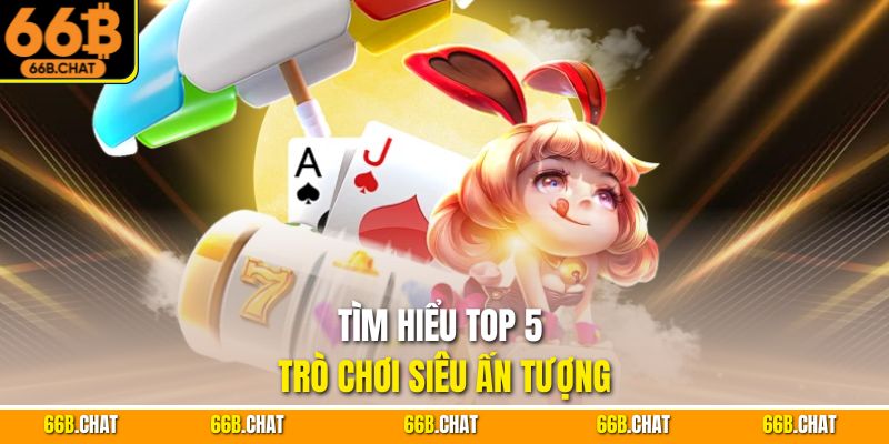 Tìm hiểu top 5 trò chơi siêu ấn tượng