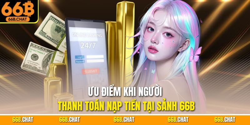 Ưu điểm khi người thanh toán nạp tiền tại sảnh 66B